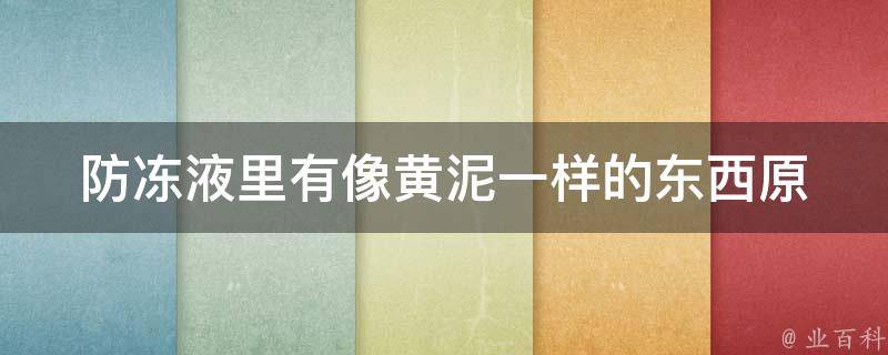 防冻液里有像黄泥一样的东西_原因分析及处理方法