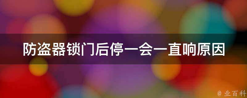 防盗器锁门后停一会一直响(原因分析及解决方法)