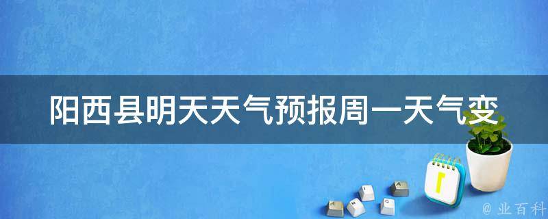 阳西县明天天气预报_周一天气变化大，注意防晒和补水