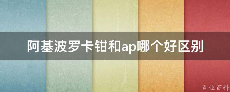 阿基波罗卡钳和ap哪个好(区别、评测、使用心得)。