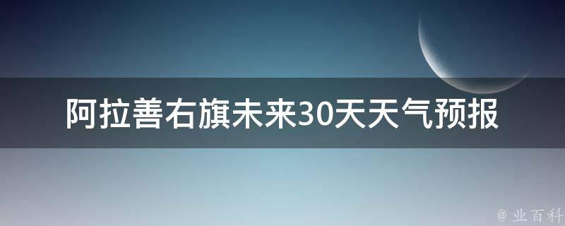 **善右旗未来30天天气预报(今明两天、15天、20天、25天、30天详细气象预报)