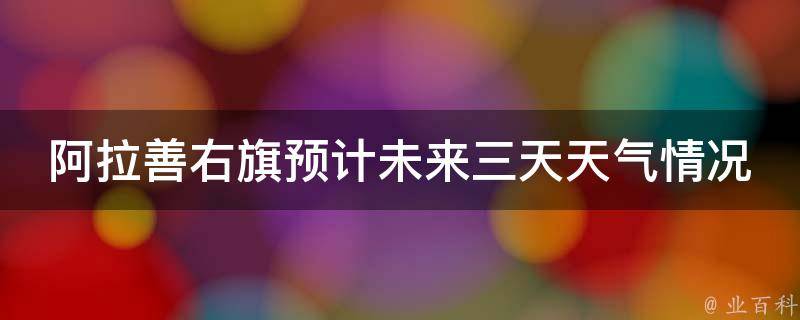 **善右旗预计未来三天天气情况_气象局发布最新预报，防晒、防风、防寒，多措并举应对变幻莫测的天气。