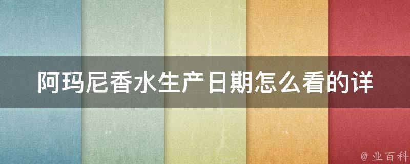 阿玛尼香水生产日期怎么看的_详细解读+常见问题解答