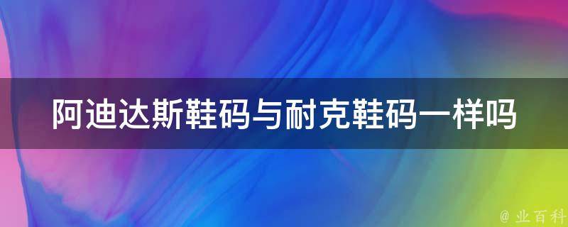 阿迪达斯鞋码与耐克鞋码一样吗 