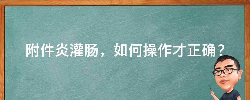 附件炎灌肠，如何操作才正确？