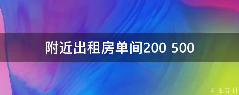 附近出租房单间200 500(如何找到性价比最高的**)