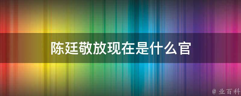 陈廷敬放现在是什么官 