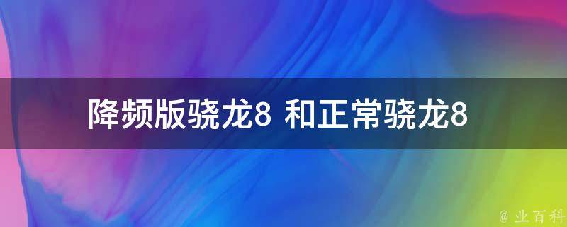 降频版骁龙8+和正常骁龙8+_有何区别和选择建议