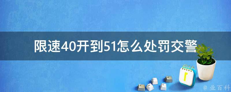 限速40开到51怎么处罚(**会怎样处理)