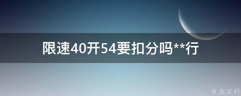 限速40开54要扣分吗(**行驶的处罚措施)