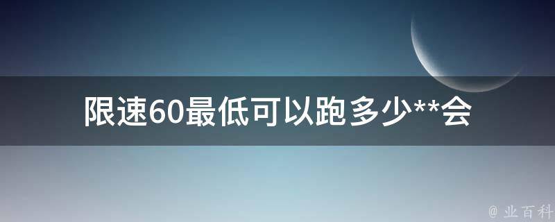 限速60最低可以跑多少(**会有什么后果)