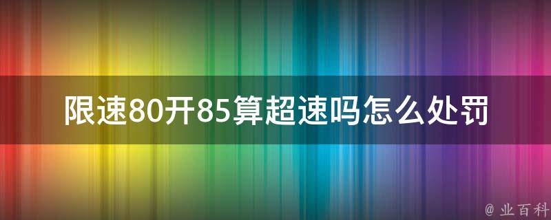 限速80开85算**吗怎么处罚_详解交通违法处罚