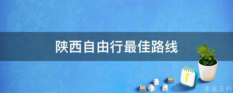 陕西自由行最佳路线(陕西旅游景点推荐)