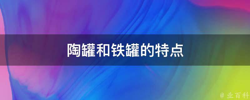 陶罐和铁罐的特点 