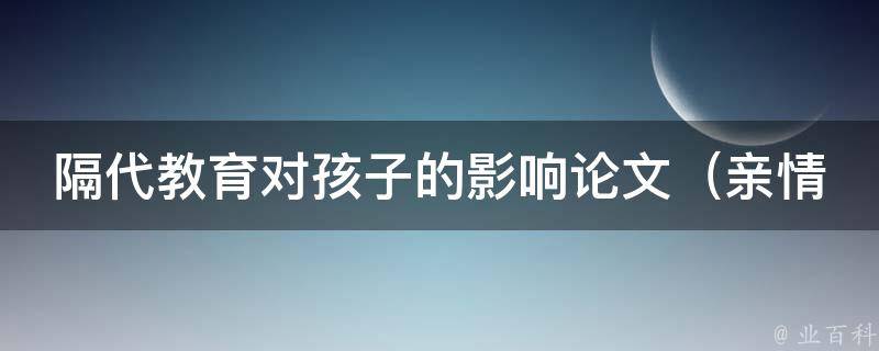 隔代教育对孩子的影响论文（亲情、教育方式、心理健康等多方面分析）