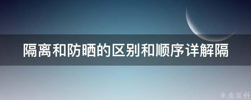 隔离和防晒的区别和顺序_详解隔离霜和防晒霜的作用及使用顺序