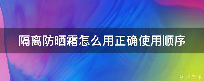 隔离防晒霜怎么用(正确使用顺序教程，轻松防晒护肤全攻略)