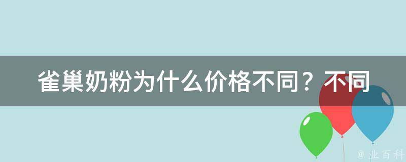 雀巢奶粉为什么价格不同？_不同规格、不同销售渠道、不同配方等原因