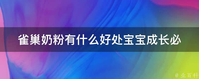 雀巢奶粉有什么好处_宝宝成长必备，专家推荐的营养配方