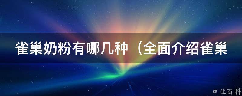 雀巢奶粉有哪几种（全面介绍雀巢奶粉系列及其适用人群）。