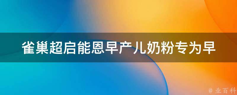 雀巢超启能恩早产儿奶粉(专为早产儿定制，科学配方，营养全面)