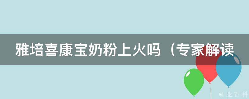 雅培喜康宝奶粉上火吗_专家解读：喝奶粉容易上火的原因及解决方法