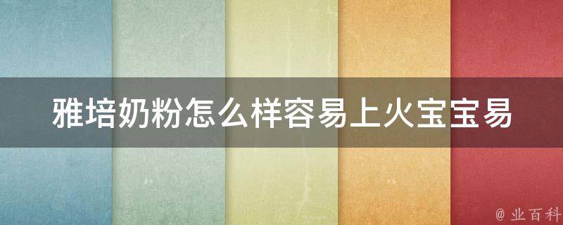 雅培奶粉怎么样容易上火_宝宝易上火的原因及解决方法