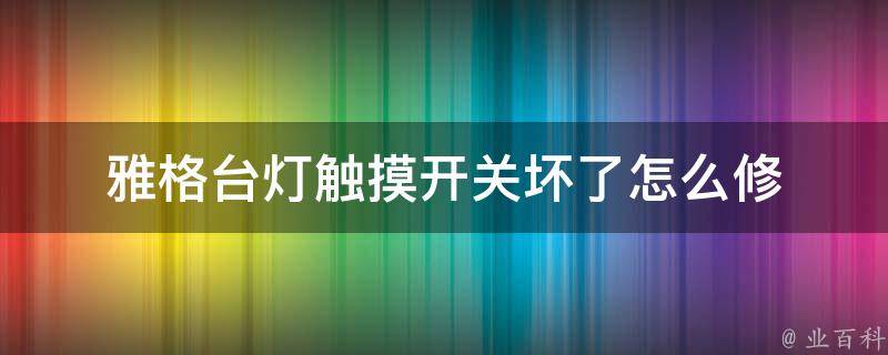 雅格台灯触摸开关坏了怎么修 