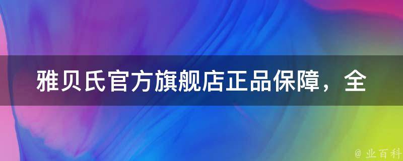 雅贝氏官方旗舰店(正品保障，全场免邮，优惠多多)