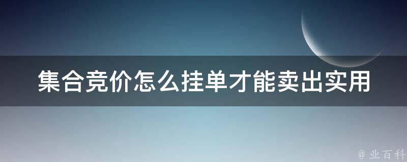 集合竞价怎么挂单才能卖出_实用技巧和注意事项