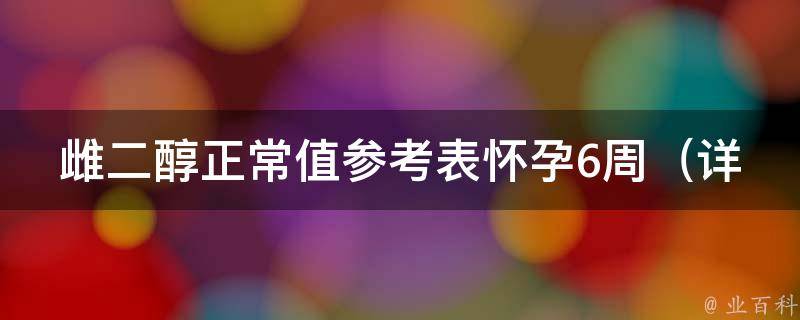 雌二醇正常值参考表怀孕6周_详解孕期雌二醇的作用及其重要性