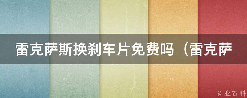 雷克萨斯换刹车片免费吗_雷克萨斯官方售后服务：刹车片更换是否免费