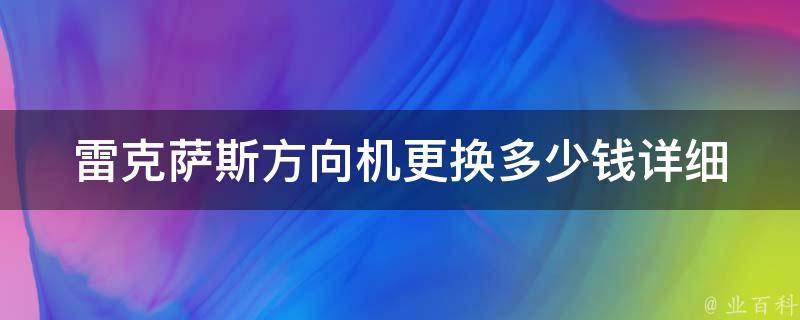 雷克萨斯方向机更换多少钱(详细解析雷克萨斯方向机更换**及注意事项)