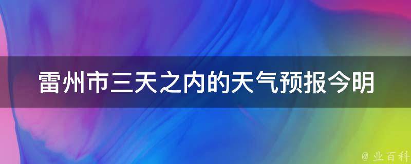 雷州市三天之内的天气预报_今明后三天气温变化及雨水情况