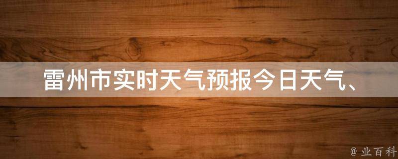 雷州市实时天气预报_今日天气、未来一周天气变化、气温、雨量、风向等详细数据