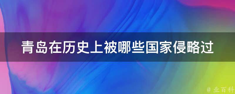 青岛在历史上被哪些国家侵略过 