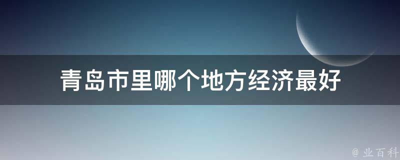 青岛市里哪个地方经济最好 