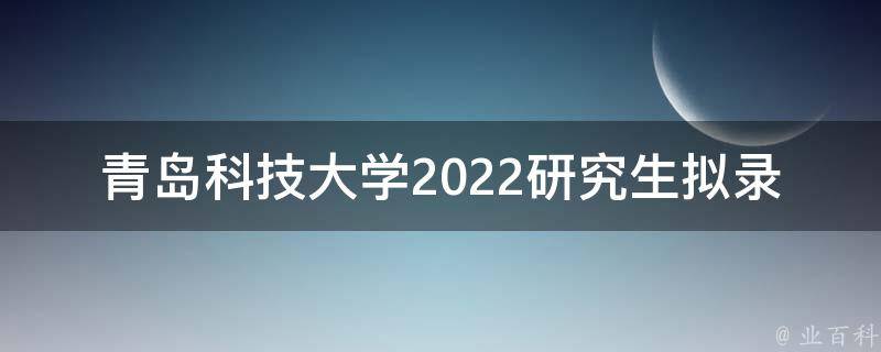 青岛科技大学2022研究生拟录取(如何查看录取结果)