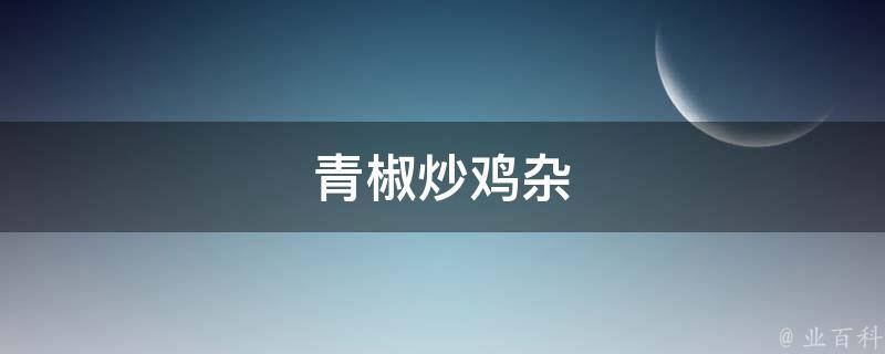 青椒炒鸡杂 