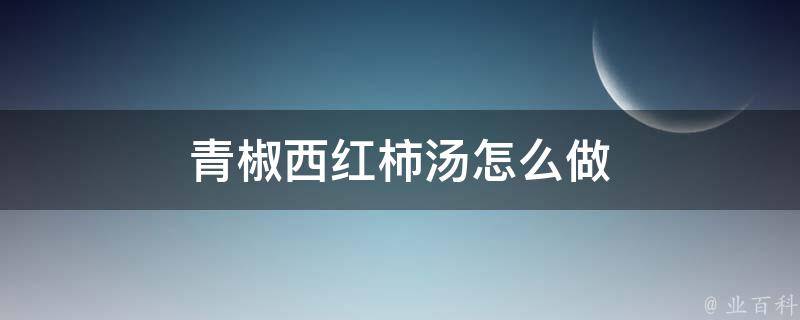 青椒西红柿汤怎么做 