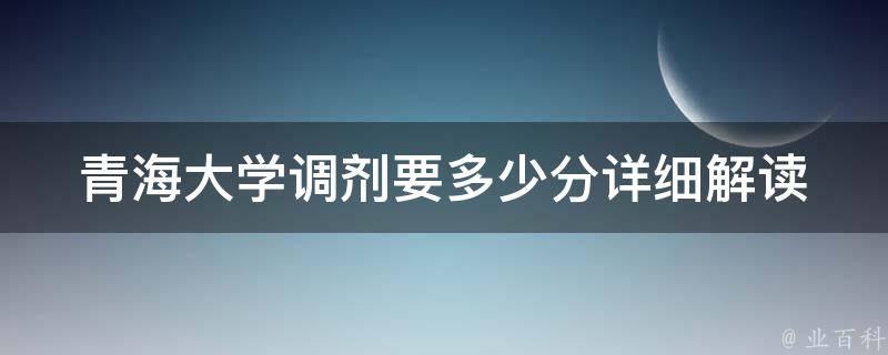 青海大学调剂要多少分(详细解读调剂政策)