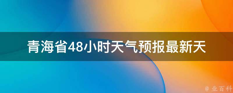 青海省48小时天气预报(最新天气信息及未来气象趋势)