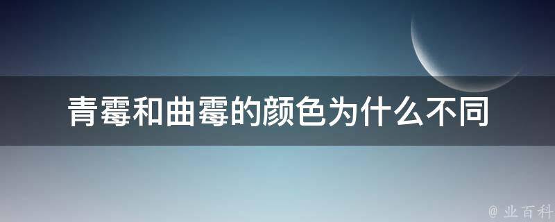 青霉和曲霉的颜色为什么不同 