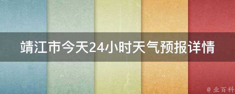 靖江市今天24小时天气预报详情查询(周边城市、未来一周、实时更新)