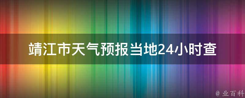 靖江市天气预报_当地24小时查询，未来一周天气变化全掌握