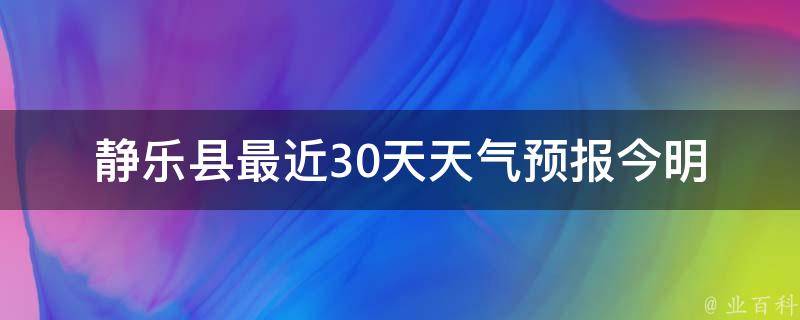 静乐县最近30天天气预报_今明两天气温骤降，注意保暖。