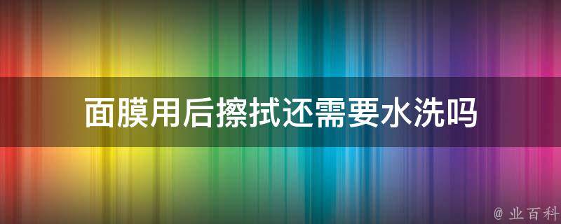 面膜用后擦拭还需要水洗吗 