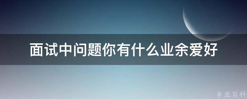 面试中问题你有什么业余爱好 