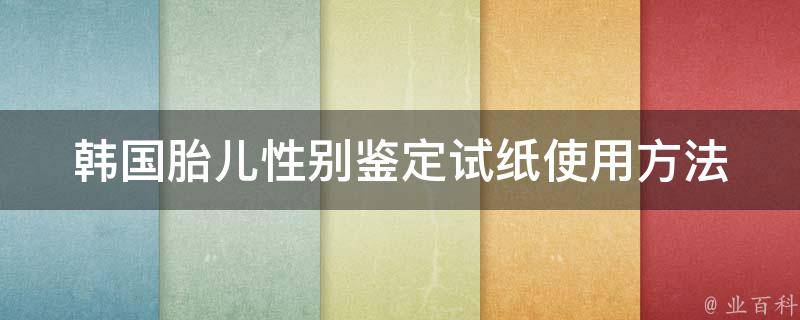 韩国胎儿性别鉴定试纸_使用方法、价格、购买渠道一网打尽。