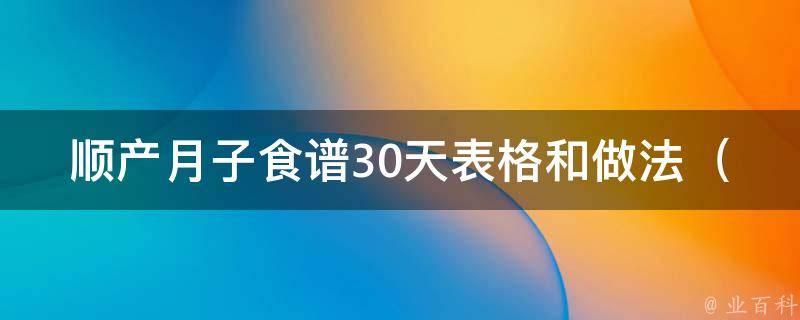 顺产月子食谱30天表格和做法（新妈妈必备，让你轻松应对产后恢复）